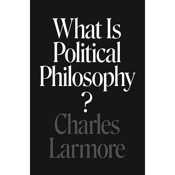 What Is Political Philosophy?, Charles Larmore