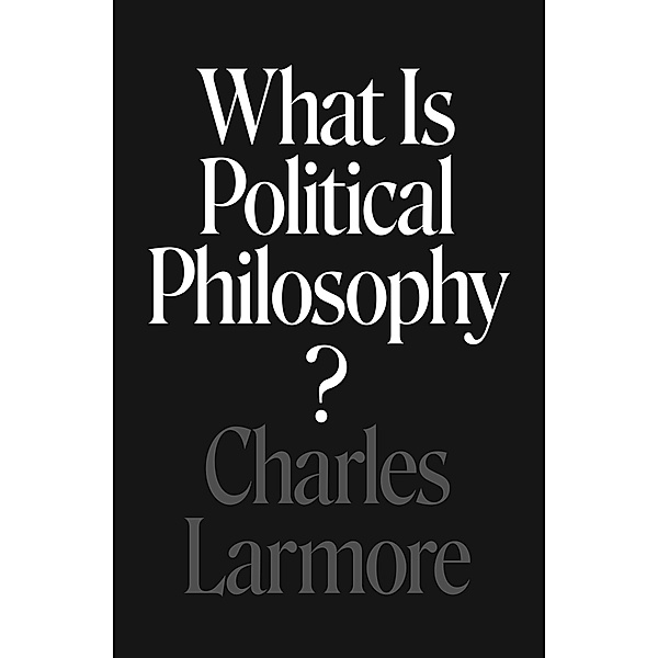 What Is Political Philosophy?, Charles Larmore