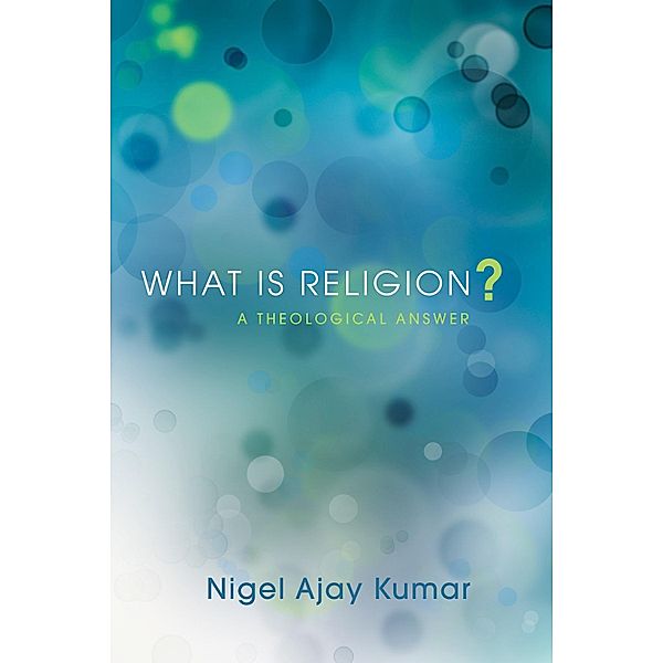 What Is Religion? / Pickwick Studies in the History of Religions, Nigel Ajay Kumar