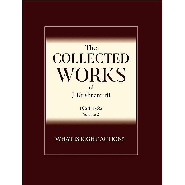 What is Right Action? / The Collected Works of J. Krishnamurti 1934-1935 Bd.2, J. Krishnamurti
