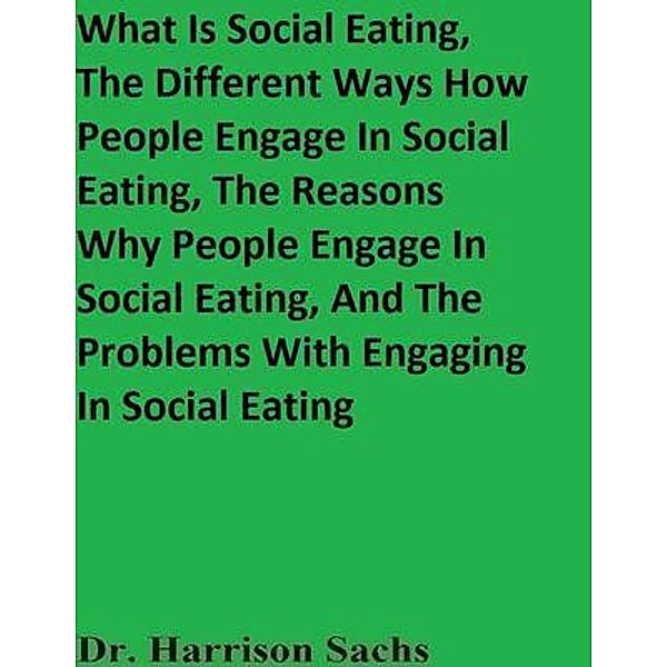 What Is Social Eating, The Different Ways How People Engage In Social Eating, The Reasons Why People Engage In Social Eating, And The Problems With Engaging In Social Eating, Harrison Sachs