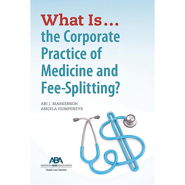 What is...the Corporate Practice of Medicine and Fee-Splitting?, Ari J. Markenson, Angela Humphreys