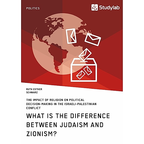 What is the difference between Judaism and Zionism? The impact of religion on political decision-making in the Israeli-Palestinian conflict, Ruth Esther Schwarz