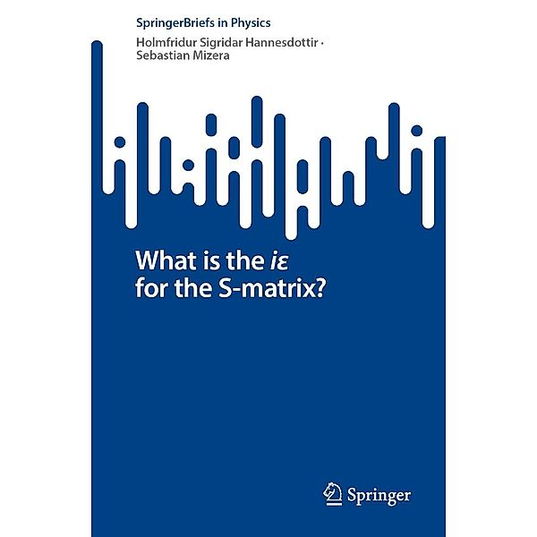 What is the ie for the S-matrix? / SpringerBriefs in Physics, Holmfridur Sigridar Hannesdottir, Sebastian Mizera