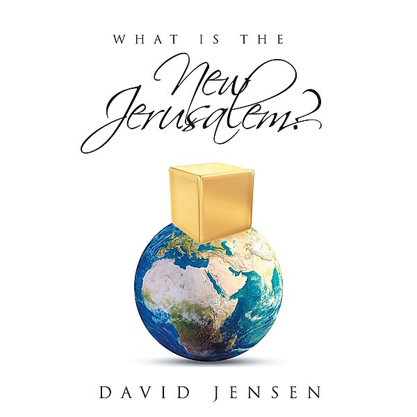 What Is the New Jerusalem? / Christian Faith Publishing, Inc., David Jensen