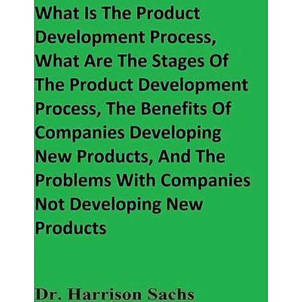 What Is The Product Development Process, What Are The Stages Of The Product Development Process, The Benefits Of Companies Developing New Products, And The Problems With Companies Not Developing New Products, Harrison Sachs