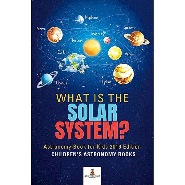 What is The Solar System? Astronomy Book for Kids 2019 Edition | Children's Astronomy Books / Baby Professor, Baby