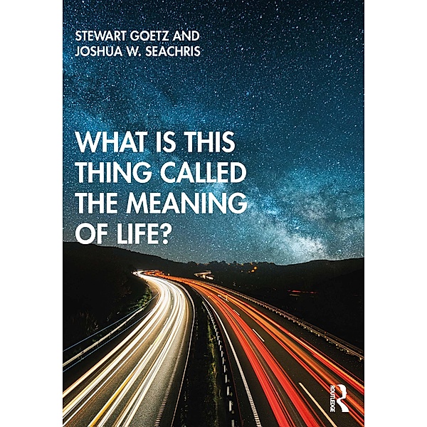 What is this thing called The Meaning of Life?, Stewart Goetz, Joshua W. Seachris