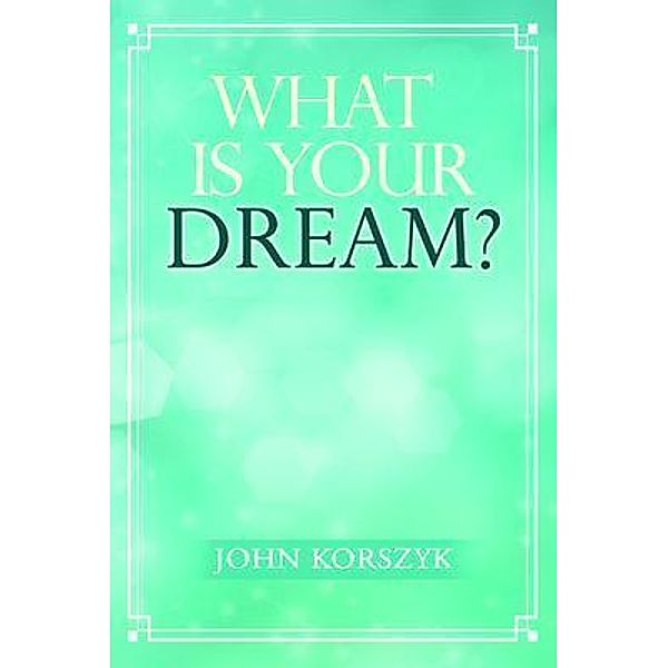 What Is Your Dream? / ReadersMagnet LLC, John Korszyk