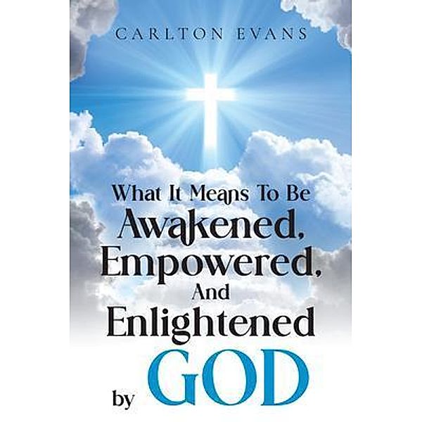 What it means to be AWAKENED, EMPOWERED, AND ENLIGHTENED by God / Author Reputation Press, LLC, Carlton Evans