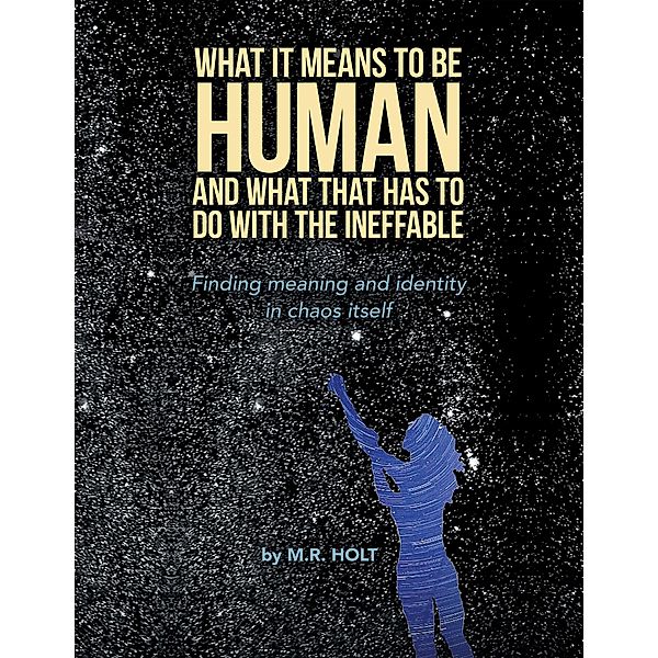 What It Means to Be Human and What That Has to Do with the Ineffable, M. R. Holt