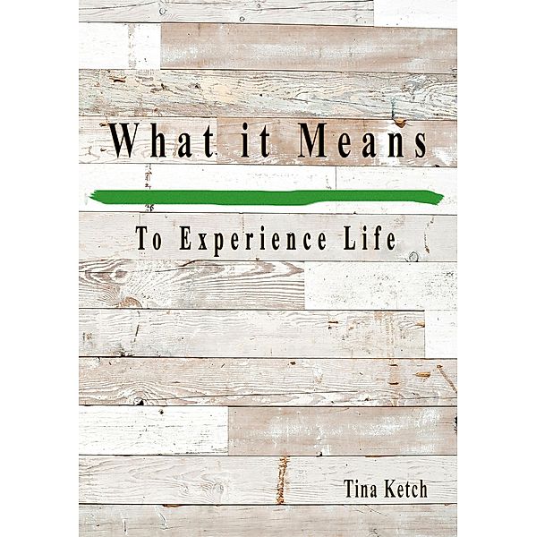 What it Means to Experience Life, Tina Ketch