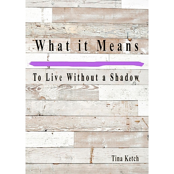 What it Means to Live Without a Shadow, Tina Ketch