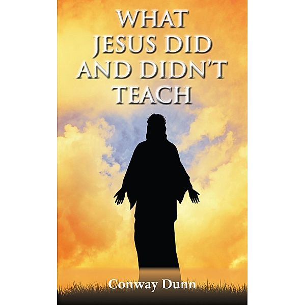 What Jesus Did - and Didn't - Teach, Conway Dunn