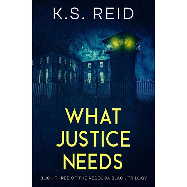 What Justice Needs (The Rebecca Black Trilogy, #3) / The Rebecca Black Trilogy, K. S. Reid