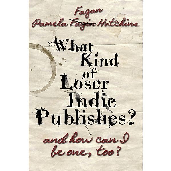 What Kind of Loser Indie Publishes, and How Can I Be One, Too?, Pamela Fagan Hutchins