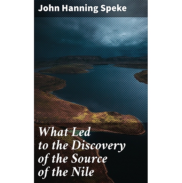 What Led to the Discovery of the Source of the Nile, John Hanning Speke
