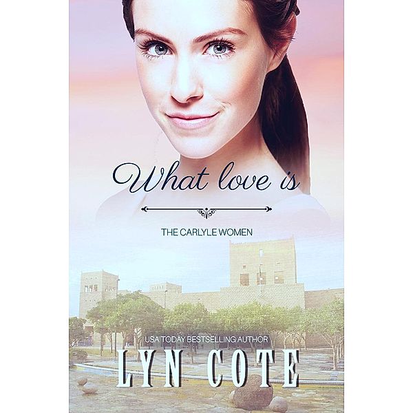 What Love Is (The Carlyle Women, #4) / The Carlyle Women, Lyn Cote