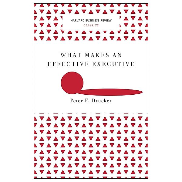 What Makes an Effective Executive (Harvard Business Review Classics) / Harvard Business Review Classics, Peter F. Drucker