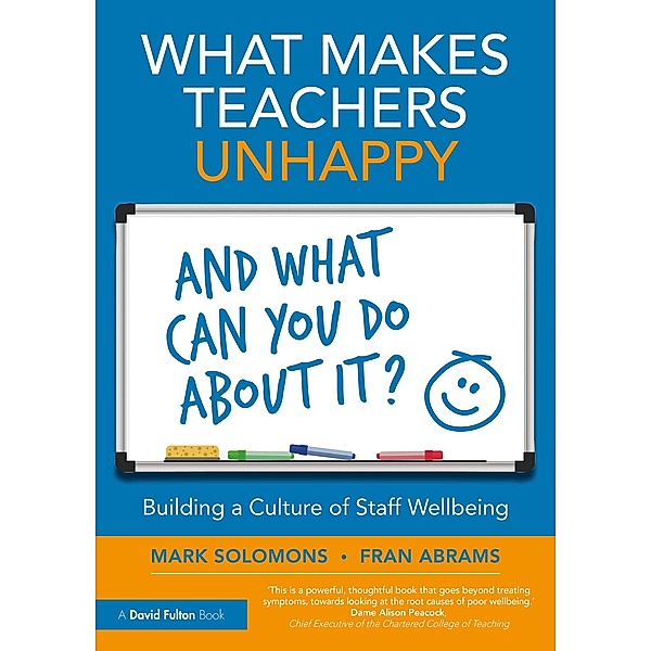 What Makes Teachers Unhappy, and What Can You Do About It? Building a Culture of Staff Wellbeing, Mark Solomons, Fran Abrams