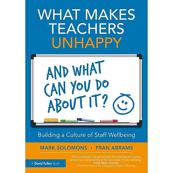 What Makes Teachers Unhappy, and What Can You Do About It? Building a Culture of Staff Wellbeing, Mark Solomons, Fran Abrams