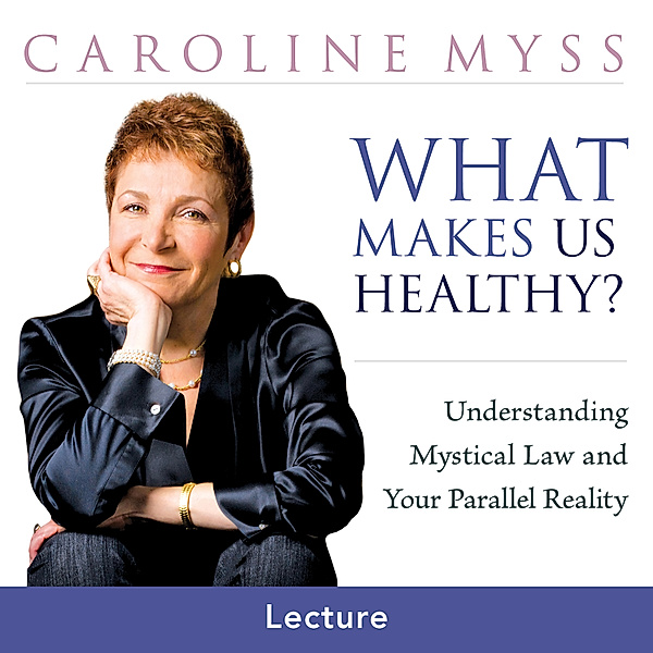 What Makes Us Healthy, Caroline Myss