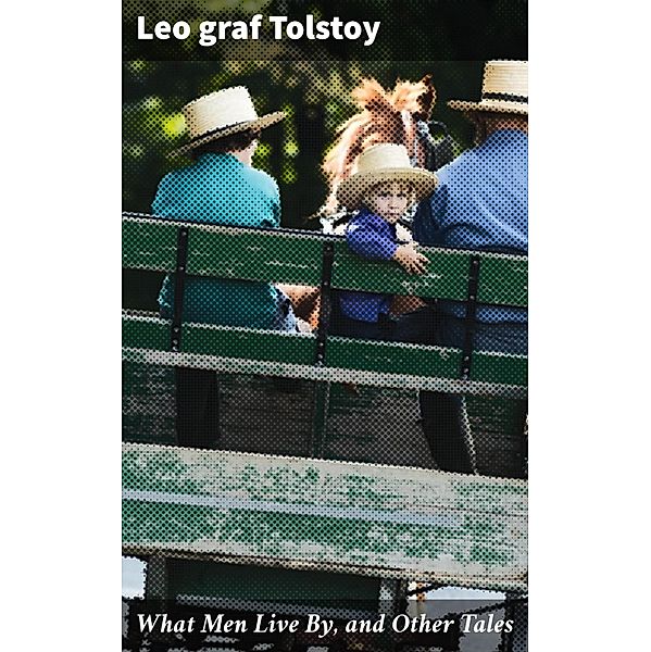 What Men Live By, and Other Tales, Leo Graf Tolstoy