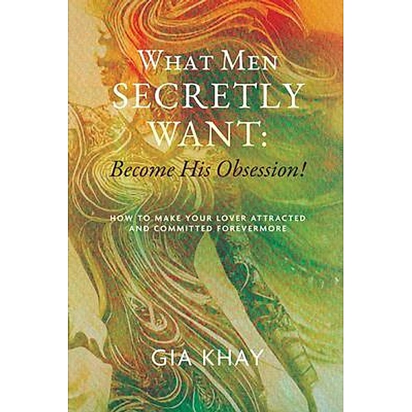 What Men Secretly Want: Become His Obsession!, Gia Khay