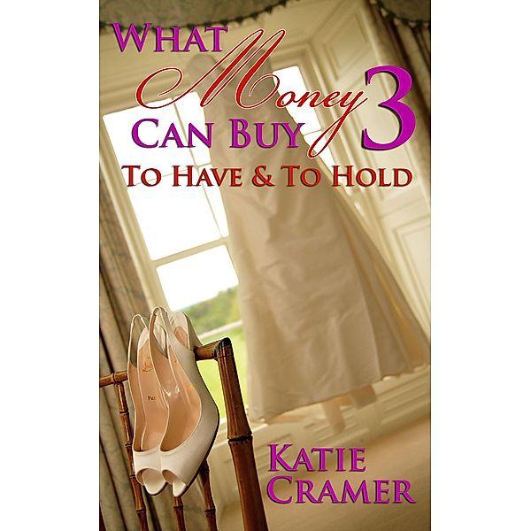 What Money Can Buy 3 - To Have & To Hold (Billionaire Erotic Romance) / What Money Can Buy, Katie Cramer