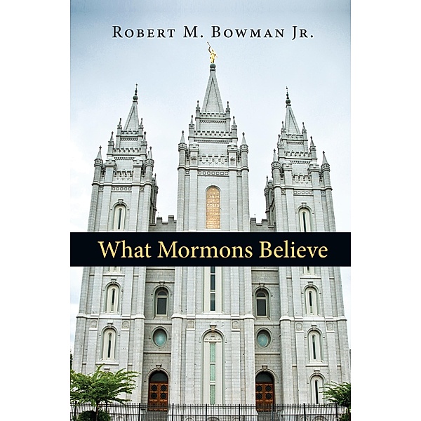What Mormons Believe, Robert M. Bowman Jr.