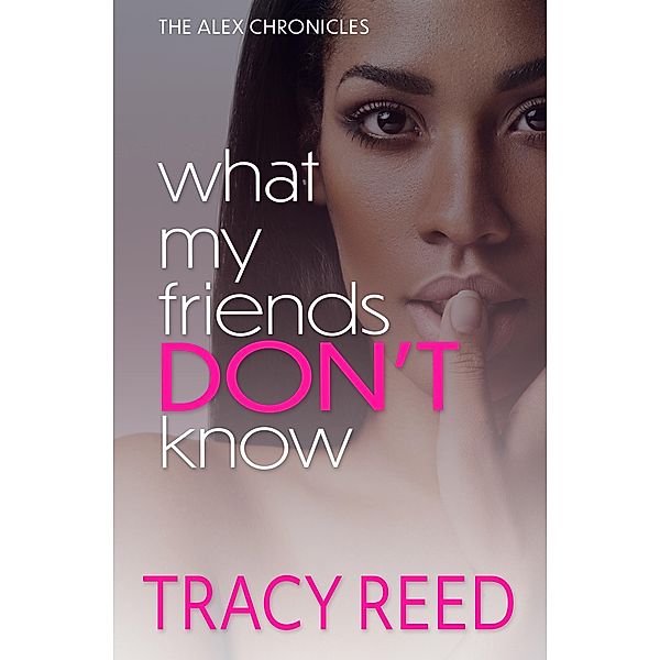 What My Friends Don't Know (The Alex Chronicles, #1) / The Alex Chronicles, Tracy Reed