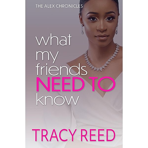 What My Friends Need To Know (The Alex Chronicles, #2) / The Alex Chronicles, Tracy Reed