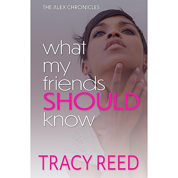 What My Friends Should Know (The Alex Chronicles, #4) / The Alex Chronicles, Tracy Reed