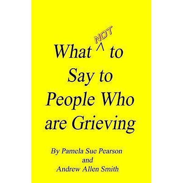 What Not to Say to People who are Grieving, Andrew Smith, Pamela Pearson
