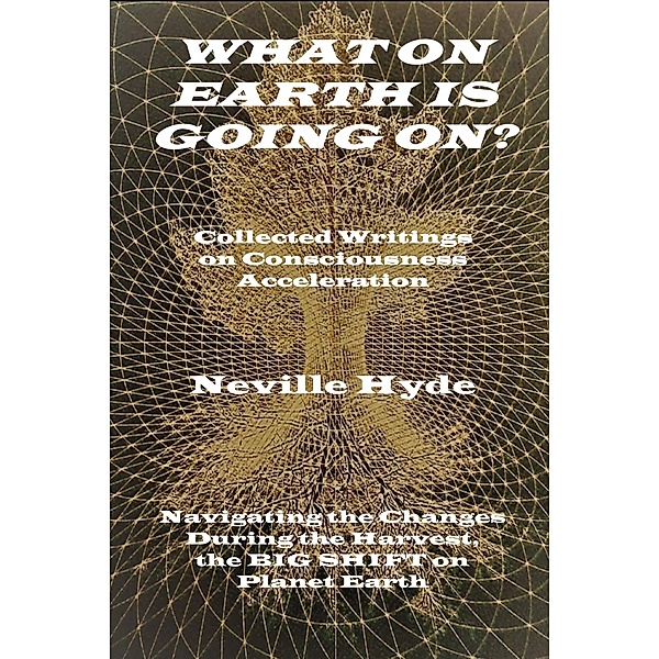 What on Earth is Going On? Collected Writings on Consciousness Acceleration, Neville Hyde
