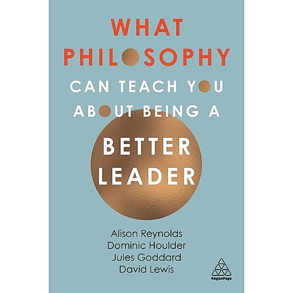 What Philosophy Can Teach You About Being a Better Leader, Alison Reynolds, Jules Goddard, Dominic Houlder, David Giles Lewis