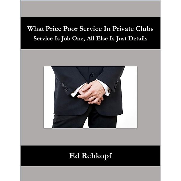 What Price Poor Service In Private Clubs - Service Is Job One, All Else Is Just Details, Ed Rehkopf