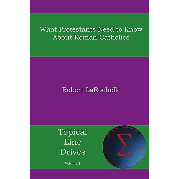 What Protestants Need to Know about Roman Catholics / Topical Line Drives Bd.2, Robert R. Larochelle