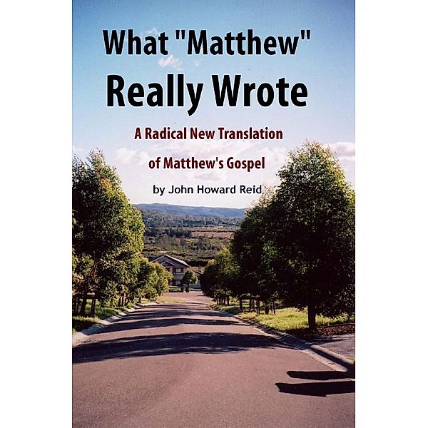 What &quote;Matthew&quote; Really Wrote: A Radical New Translation of Matthew's Gospel / John Howard Reid, John Howard Reid