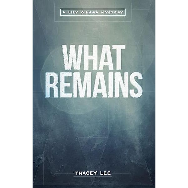 What Remains (The Lily O'Hara Mysteries, #1) / The Lily O'Hara Mysteries, Cath Brinkley, Tracey Lee