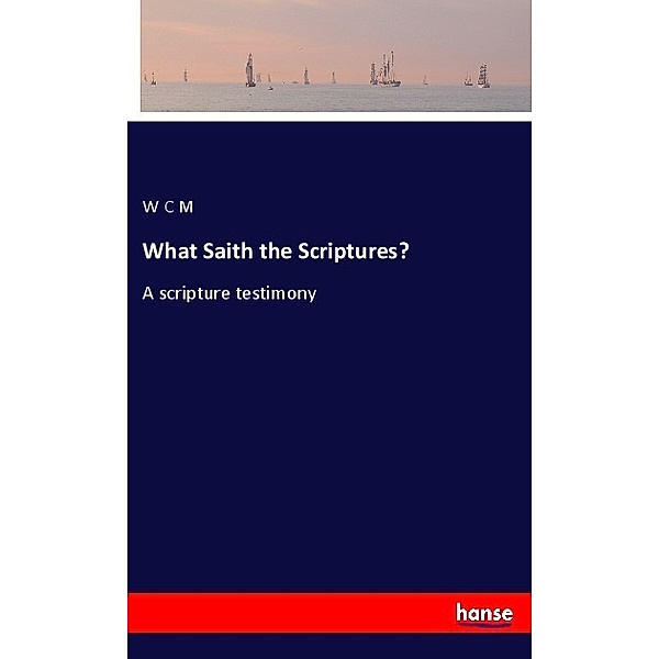 What Saith the Scriptures?, W C M