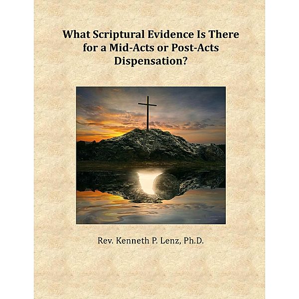 What Scriptural Evidence Is There for a Mid-Acts or Post-Acts Dispensation? (Books by Kenneth P. Lenz) / Books by Kenneth P. Lenz, Kenneth P. Lenz