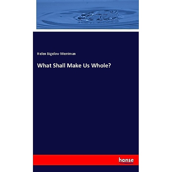 What Shall Make Us Whole?, Helen Bigelow Merriman
