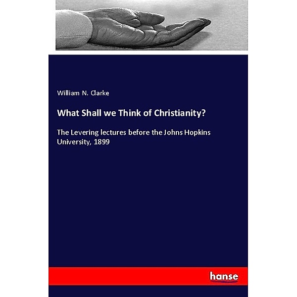 What Shall we Think of Christianity?, William N. Clarke