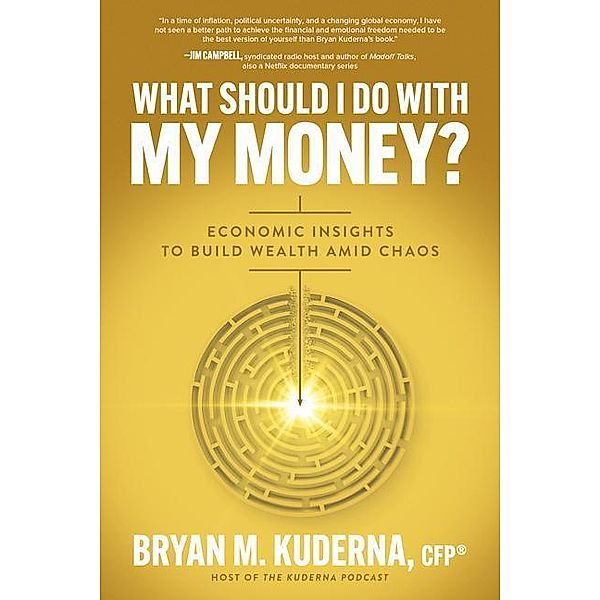 What Should I Do with My Money?: Economic Insights to Build Wealth Amid Chaos, Bryan Kuderna