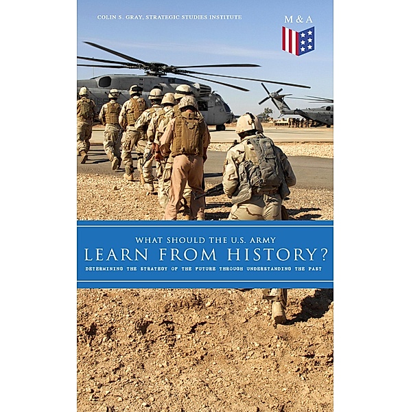 What Should the U.S. Army Learn From History? - Determining the Strategy of the Future through Understanding the Past, Colin S. Gray, Strategic Studies Institute