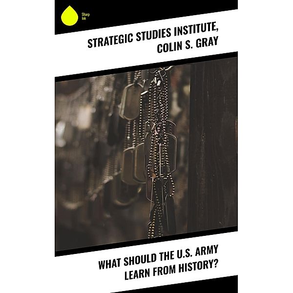 What Should the U.S. Army Learn From History?, Strategic Studies Institute, Colin S. Gray