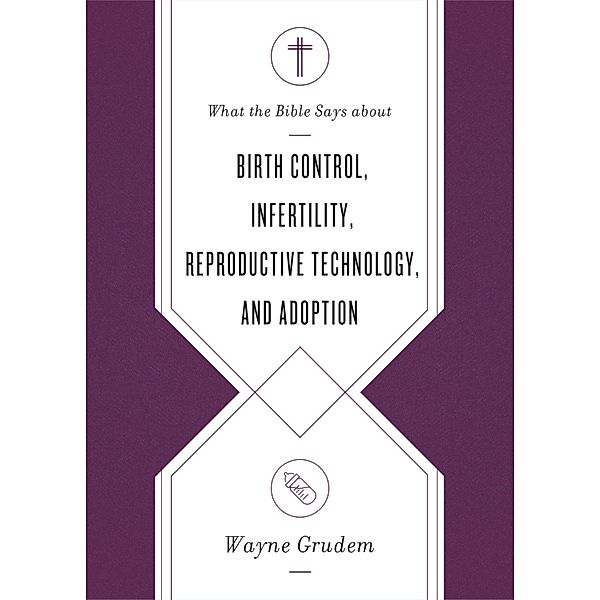 What the Bible Says about Birth Control, Infertility, Reproductive Technology, and Adoption / What the Bible Says about . . ., Wayne Grudem