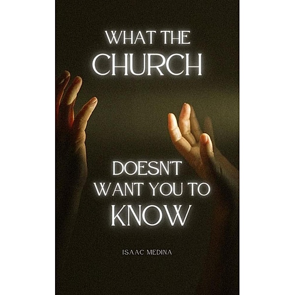 What The  Church Doesn't Want  You To  Know, Isaac Medina
