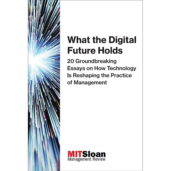 What the Digital Future Holds / The Digital Future of Management, Mit Sloan Management Review